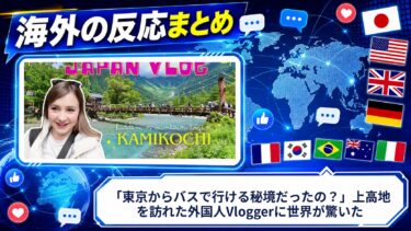 【海外の反応】「東京からバスで行ける秘境だったの？」上高地を訪れた外国人Vloggerに世界が驚いた