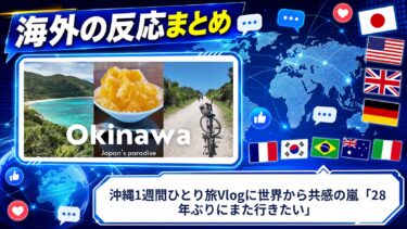 【海外の反応】沖縄1週間ひとり旅Vlogに世界から共感の嵐「28年ぶりにまた行きたい」