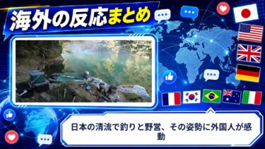 【海外の反応】日本の清流で釣りと野営、その姿勢に外国人が感動